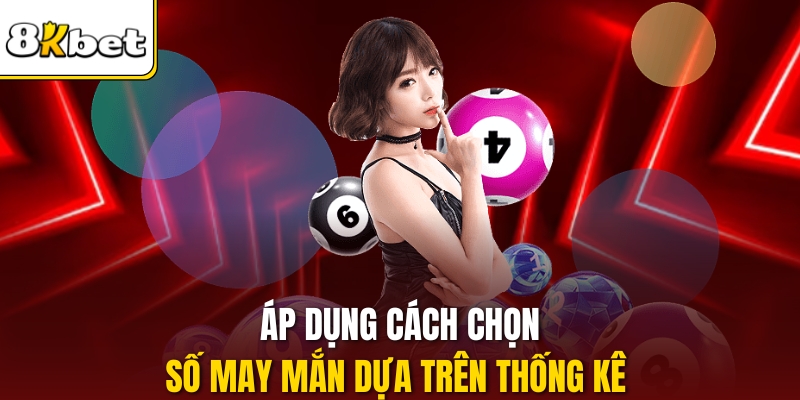 Áp dụng Cách Chọn Số May Mắn dựa trên thống kê 