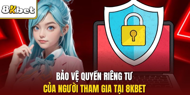 Bảo vệ quyền riêng tư của người tham gia tại 8KBET