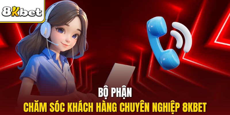 Bộ phận chăm sóc khách hàng chuyên nghiệp 8KBET