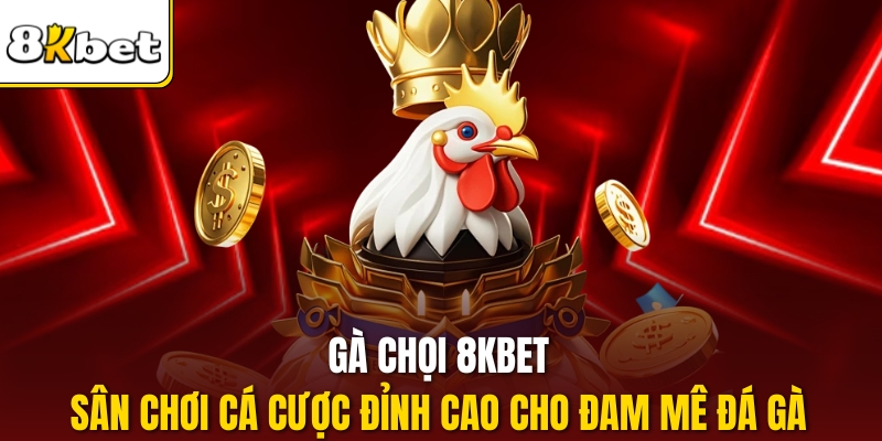 Gà Chọi 8kbet – Sân Chơi Cá Cược Đỉnh Cao Cho Đam Mê Đá Gà