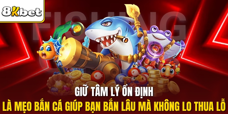 Giữ tâm lý ổn định là mẹo bắn cá giúp bạn bắn lâu mà không lo thua lỗ.