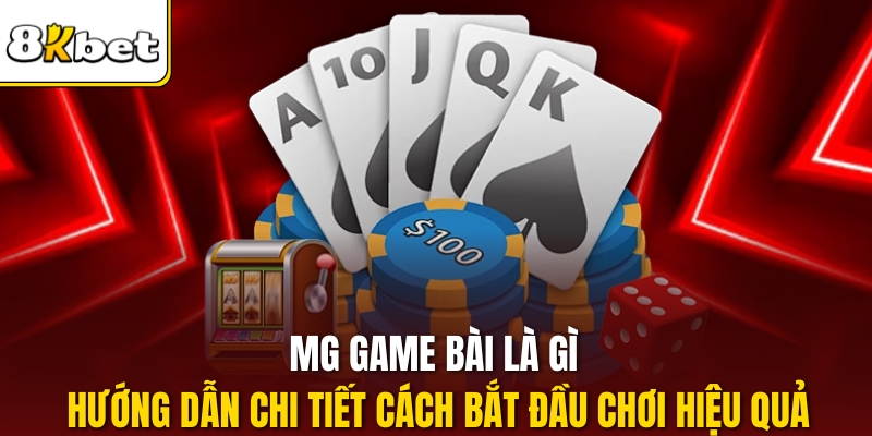 MG game bài là gì hướng dẫn chi tiết cách bắt đầu chơi hiệu quả