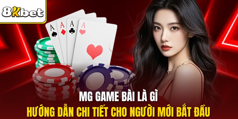 MG game bài là gì hướng dẫn chi tiết cách bắt đầu chơi hiệu quả