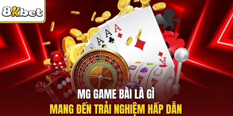 MG game bài là gì mang đến trải nghiệm hấp dẫn
